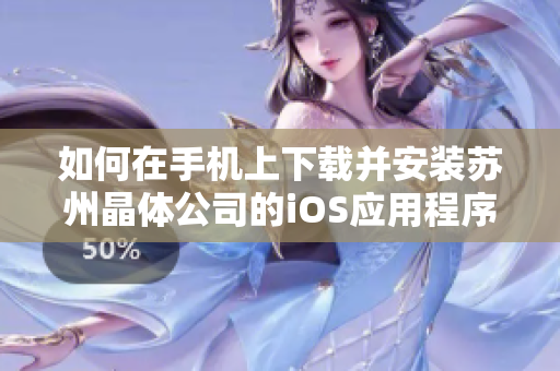 如何在手機上下載并安裝蘇州晶體公司的iOS應(yīng)用程序？步驟詳解分享