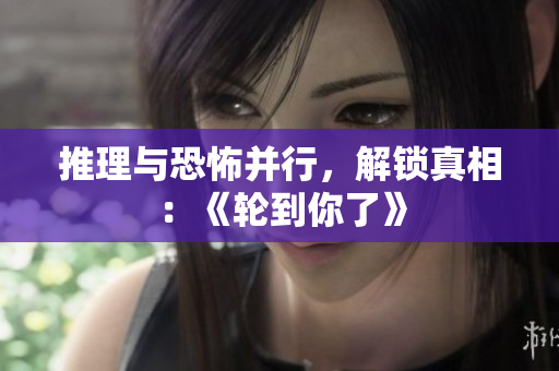 推理與恐怖并行，解鎖真相：《輪到你了》