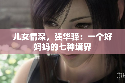 兒女情深，強(qiáng)華驛：一個好媽媽的七種境界