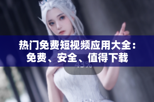 熱門免費(fèi)短視頻應(yīng)用大全：免費(fèi)、安全、值得下載