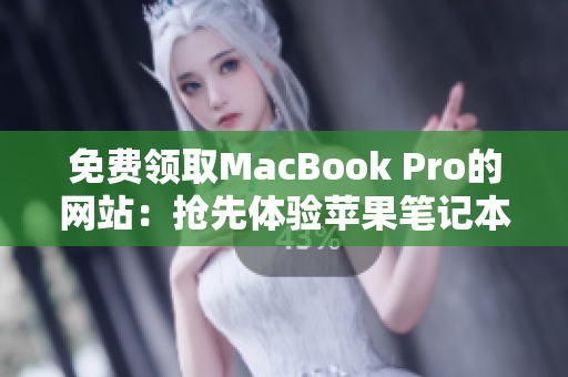 免費領(lǐng)取MacBook Pro的網(wǎng)站：搶先體驗蘋果筆記本的機(jī)會