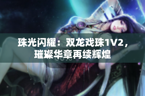 珠光閃耀：雙龍戲珠1V2，璀璨華章再續(xù)輝煌
