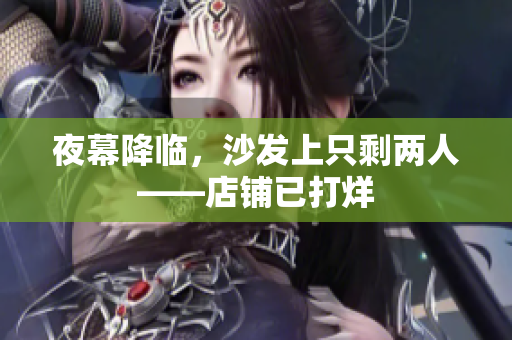 夜幕降臨，沙發(fā)上只剩兩人——店鋪已打烊
