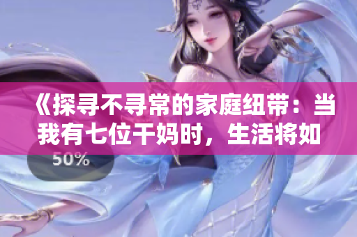 《探尋不尋常的家庭紐帶：當(dāng)我有七位干媽時(shí)，生活將如何展開？》