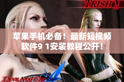 蘋果手機(jī)必備！最新短視頻軟件9 1安裝教程公開！