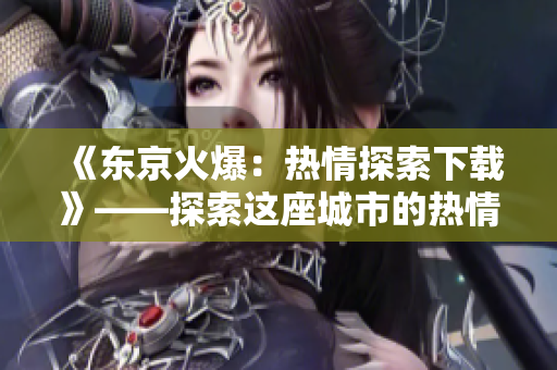 《東京火爆：熱情探索下載》——探索這座城市的熱情，感受東京獨特魅力。
