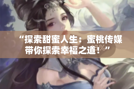 “探索甜蜜人生：蜜桃傳媒帶你探索幸福之道！”