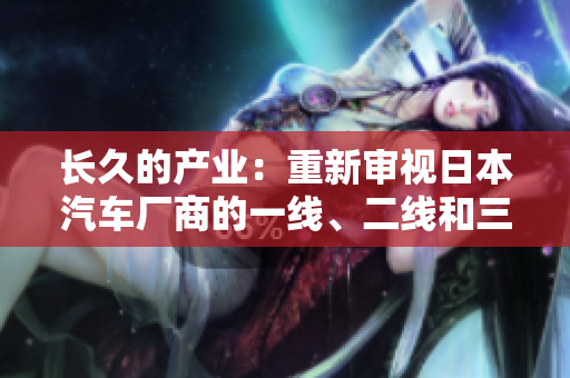 長久的產(chǎn)業(yè)：重新審視日本汽車廠商的一線、二線和三線品牌