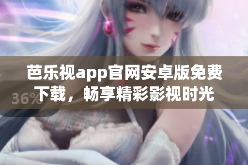 芭樂(lè)視app官網(wǎng)安卓版免費(fèi)下載，暢享精彩影視時(shí)光