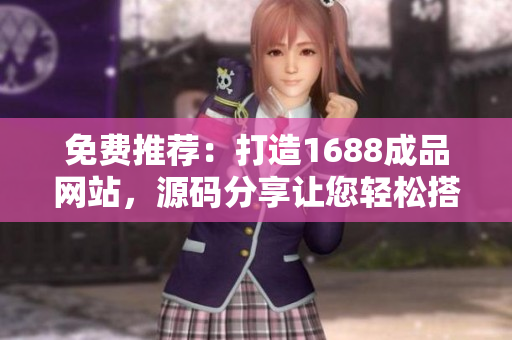 免費(fèi)推薦：打造1688成品網(wǎng)站，源碼分享讓您輕松搭建網(wǎng)上商城！