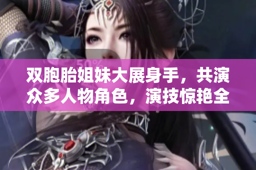 雙胞胎姐妹大展身手，共演眾多人物角色，演技驚艷全場