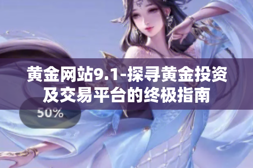 黃金網(wǎng)站9.1-探尋黃金投資及交易平臺的終極指南