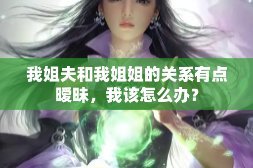 我姐夫和我姐姐的關(guān)系有點(diǎn)曖昧，我該怎么辦？