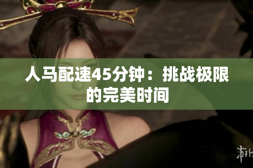 人馬配速45分鐘：挑戰(zhàn)極限的完美時(shí)間