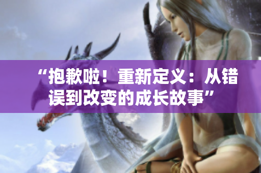 “抱歉啦！重新定義：從錯(cuò)誤到改變的成長(zhǎng)故事”
