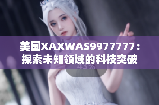 美國XAXWAS9977777：探索未知領(lǐng)域的科技突破