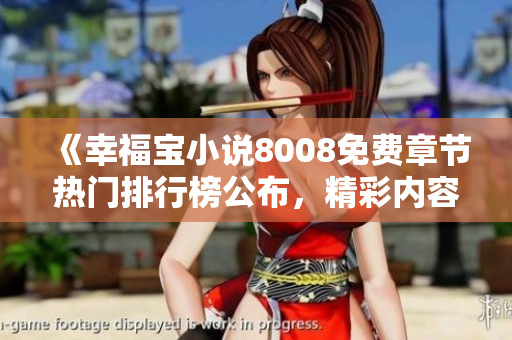 《幸福寶小說8008免費(fèi)章節(jié)熱門排行榜公布，精彩內(nèi)容等你免費(fèi)閱讀！》