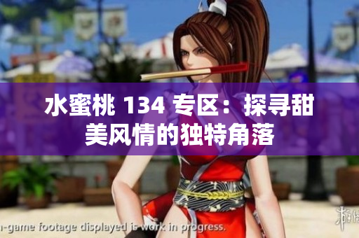 水蜜桃 134 專區(qū)：探尋甜美風(fēng)情的獨(dú)特角落
