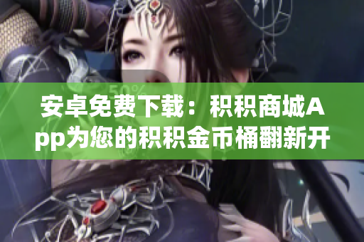 安卓免費(fèi)下載：積積商城App為您的積積金幣桶翻新開啟新篇章