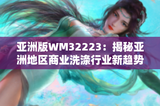 亞洲版WM32223：揭秘亞洲地區(qū)商業(yè)洗滌行業(yè)新趨勢(shì)，盡攬全球目光