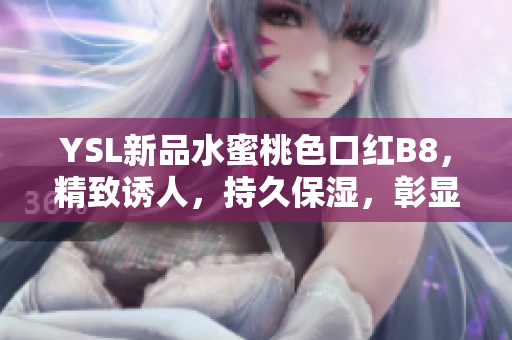 YSL新品水蜜桃色口紅B8，精致誘人，持久保濕，彰顯優(yōu)雅氣質(zhì)