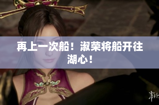 再上一次船！淑榮將船開往湖心！