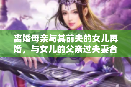 離婚母親與其前夫的女兒再婚，與女兒的父親過夫妻合法嗎？