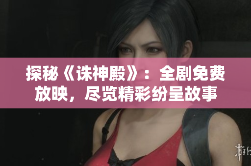 探秘《誅神殿》：全劇免費放映，盡覽精彩紛呈故事