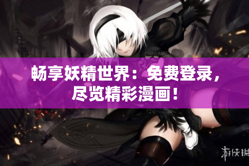 暢享妖精世界：免費登錄，盡覽精彩漫畫！