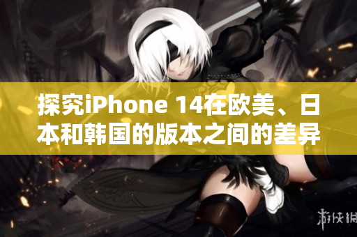探究iPhone 14在歐美、日本和韓國的版本之間的差異