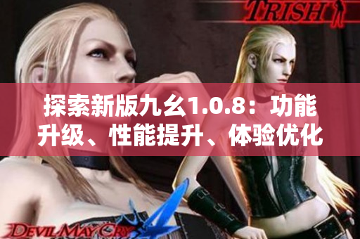 探索新版九幺1.0.8：功能升級(jí)、性能提升、體驗(yàn)優(yōu)化