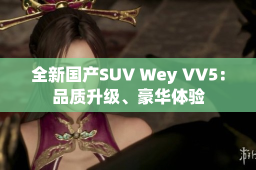 全新國產(chǎn)SUV Wey VV5：品質(zhì)升級、豪華體驗