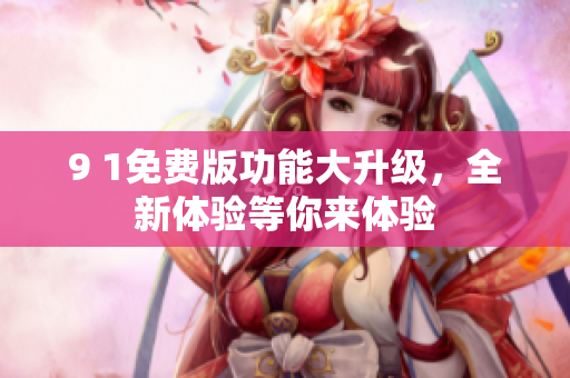 9 1免費(fèi)版功能大升級(jí)，全新體驗(yàn)等你來體驗(yàn)