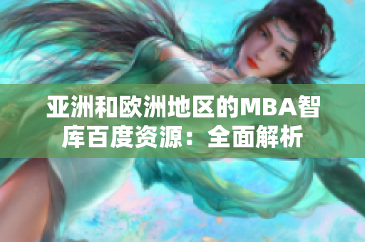 亞洲和歐洲地區(qū)的MBA智庫(kù)百度資源：全面解析