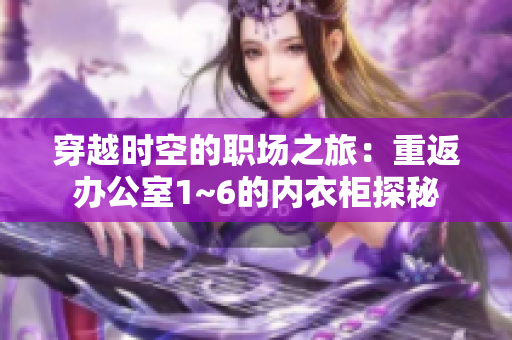 穿越時空的職場之旅：重返辦公室1~6的內衣柜探秘