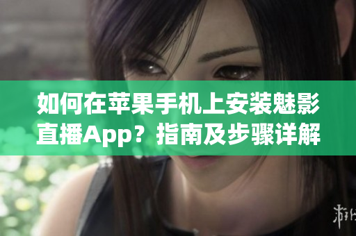 如何在蘋果手機上安裝魅影直播App？指南及步驟詳解