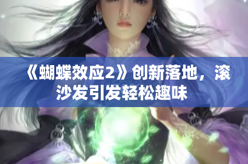 《蝴蝶效應(yīng)2》創(chuàng)新落地，滾沙發(fā)引發(fā)輕松趣味 