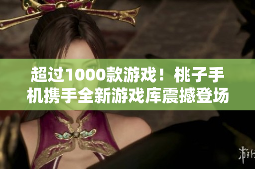 超過1000款游戲！桃子手機攜手全新游戲庫震撼登場，無窮樂趣盡在手掌之間！