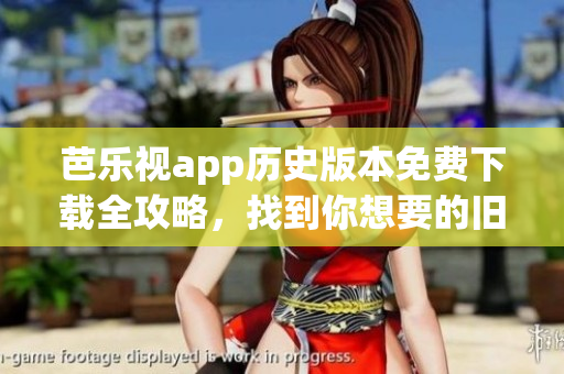 芭樂視app歷史版本免費下載全攻略，找到你想要的舊版本！