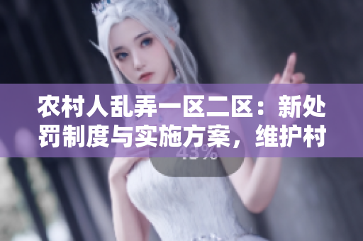 農(nóng)村人亂弄一區(qū)二區(qū)：新處罰制度與實施方案，維護村莊秩序！