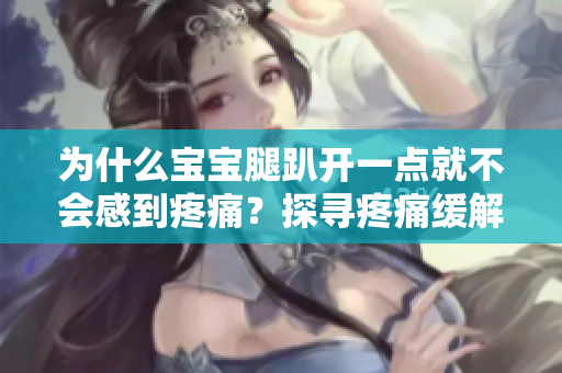 為什么寶寶腿趴開一點就不會感到疼痛？探尋疼痛緩解的背后原因