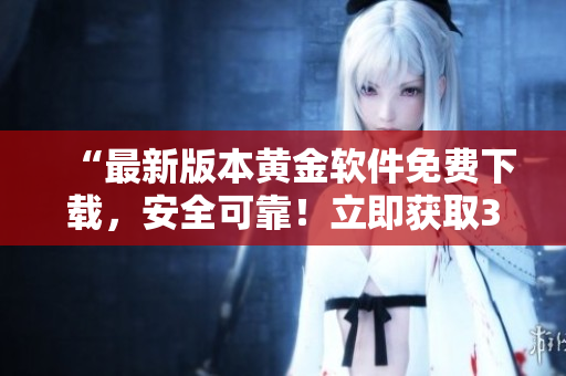 “最新版本黃金軟件免費(fèi)下載，安全可靠！立即獲取3.0.3版！”