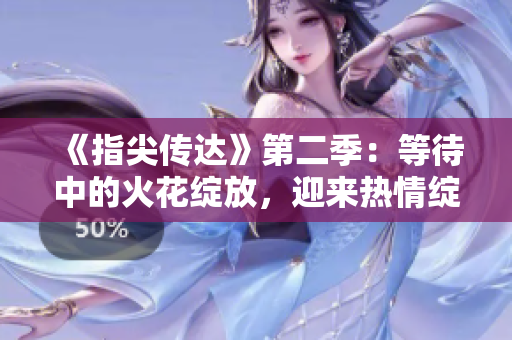 《指尖傳達》第二季：等待中的火花綻放，迎來熱情綻放！