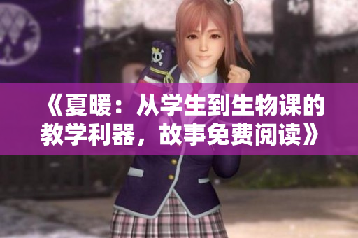 《夏暖：從學(xué)生到生物課的教學(xué)利器，故事免費(fèi)閱讀》