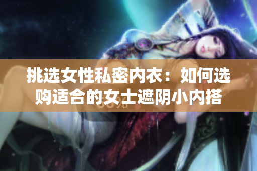 挑選女性私密內衣：如何選購適合的女士遮陰小內搭