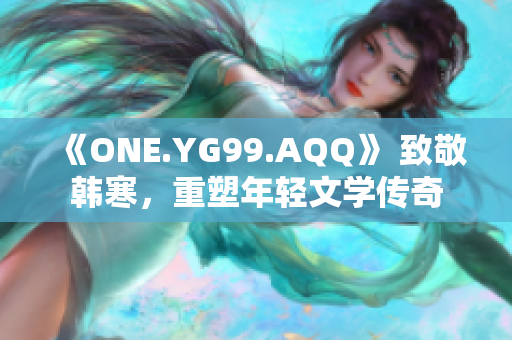 《ONE.YG99.AQQ》 致敬韓寒，重塑年輕文學傳奇