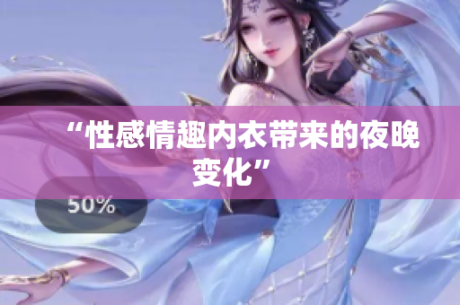 “性感情趣內(nèi)衣帶來(lái)的夜晚變化”