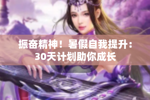 振奮精神！暑假自我提升：30天計(jì)劃助你成長(zhǎng)