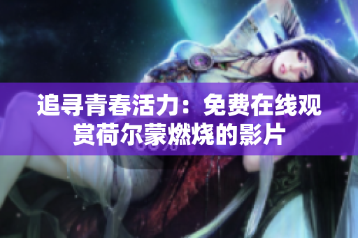 追尋青春活力：免費在線觀賞荷爾蒙燃燒的影片