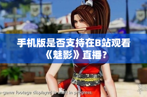 手機(jī)版是否支持在B站觀看《魅影》直播？